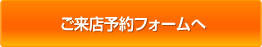 ご来店予約フォームへ